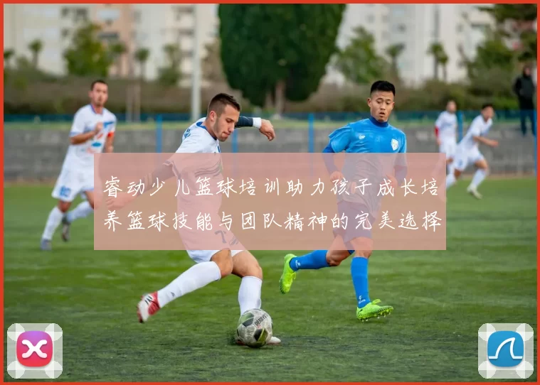 睿动少儿篮球培训助力孩子成长培养篮球技能与团队精神的完美选择