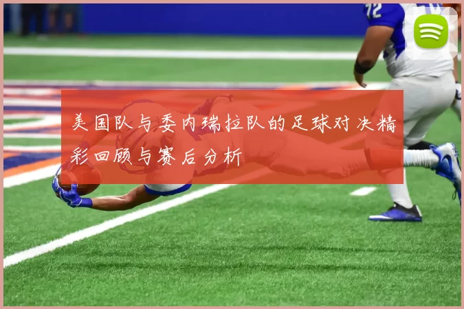 美国队与委内瑞拉队的足球对决精彩回顾与赛后分析