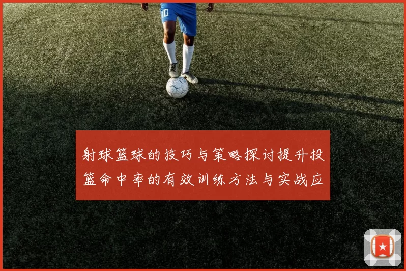 射球篮球的技巧与策略探讨提升投篮命中率的有效训练方法与实战应用