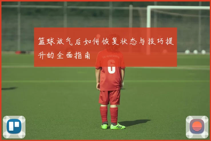 篮球放气后如何恢复状态与技巧提升的全面指南