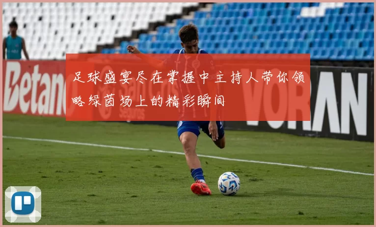 足球盛宴尽在掌握中主持人带你领略绿茵场上的精彩瞬间