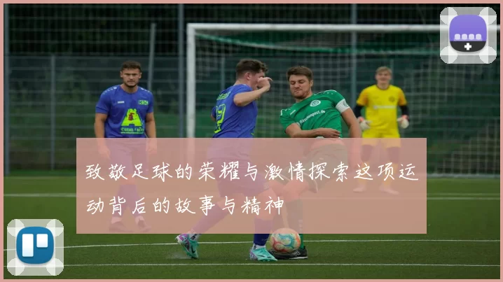 致敬足球的荣耀与激情探索这项运动背后的故事与精神